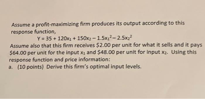 Assume a profit-maximizing firm produces its output according to thisresponse function,Y = 35 + 120xı + 150x2 – 1.5x:2-2.5x