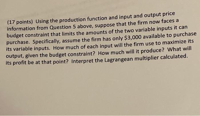 (17 points) Using the production function and input and output priceinformation from Question 5 above, suppose that the firm
