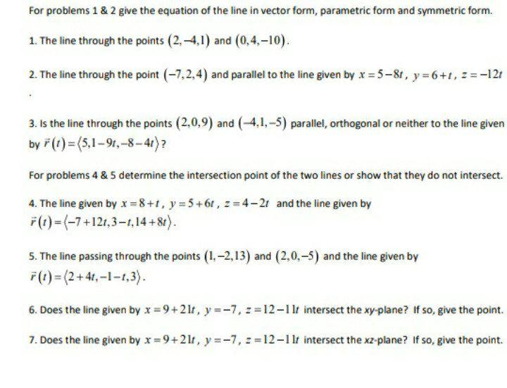 For problems 1 & 2 give the equation of the line in vector form, parametric form and symmetric form. 1. The