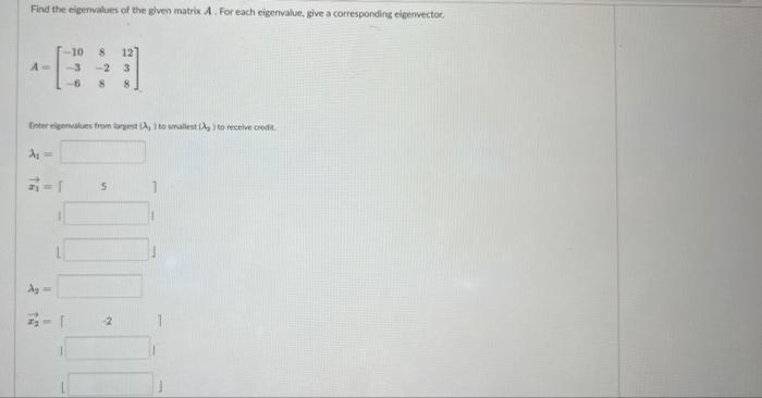 Find the eigenvalues of the given matrix A. For each eigenvalue, give a corresponding epervector. A-10 -3 68 121 - 2 3 8 8