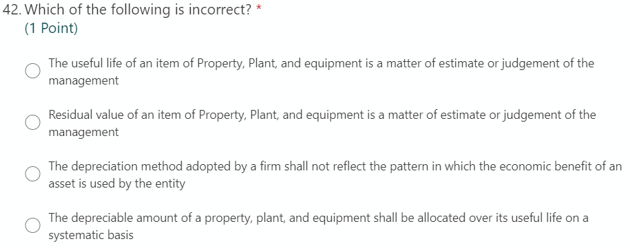42. Which of the following is incorrect? *(1 Point)The useful life of an item of Property, Plant, and equipment is a matter
