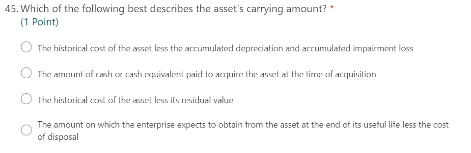 45. Which of the following best describes the assets carrying amount?(1 Point)The historical cost of the asset less the ac