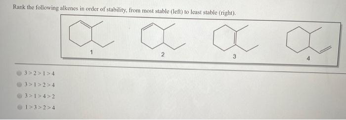 Rank the following alkenes in order of stability, from most stable (left) to least stable (right). 3>2 >1> 4 3>1>2> 4 3 >1 >4
