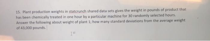 15. Plant production weights in statcrunch shared data sets gives the weight in pounds of product thathas been chemically tr