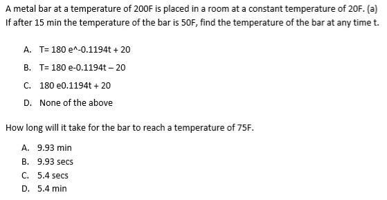 A metal bar at a temperature of 200F is placed in a room at a constant temperature of 20F. (a) If after 15 min the temperatur