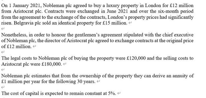 On 1 January 2021, Nobleman plc agreed to buy a luxury property in London for £12 millionfrom Aristocrat plc. Contracts were