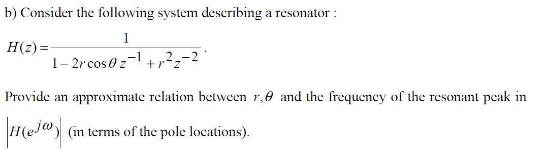 b) Consider the following system describing a resonator :1H(z)=-11- 2r cos O z2_-2+razProvide an approximate relation