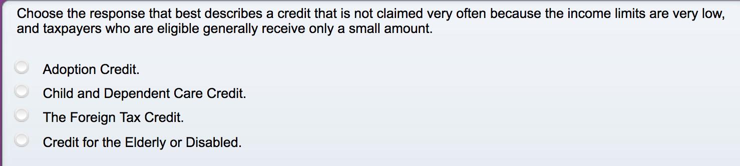 Choose the response that best describes a credit that is not claimed very often because the income limits are very low,and t