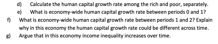 f)d) Calculate the human capital growth rate among the rich and poor, separately.e) What is economy-wide human capital grow
