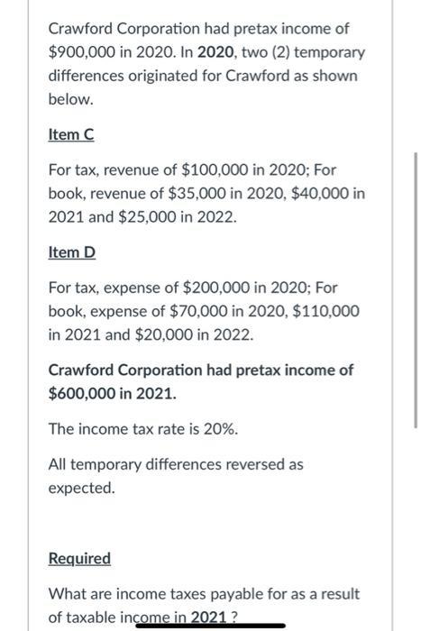 Crawford Corporation had pretax income of$900,000 in 2020. In 2020, two (2) temporarydifferences originated for Crawford as