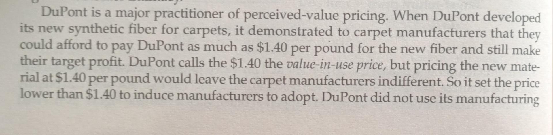 DuPont is a major practitioner of perceived-value pricing. When DuPont developedits new synthetic fiber for carpets, it demo