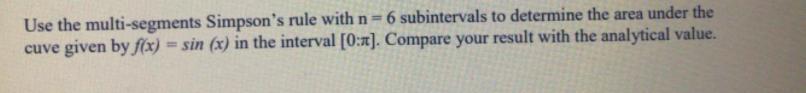 Use the multi-segments Simpson's rule with n = 6 subintervals to determine