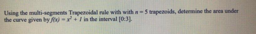 Using the multi-segments Trapezoidal rule with with n 5 trapezoids, determine the