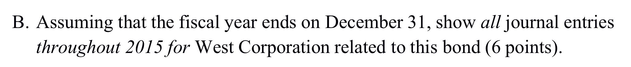 B. Assuming that the fiscal year ends on December 31, show all journal entriesthroughout 2015 for West Corporation related t