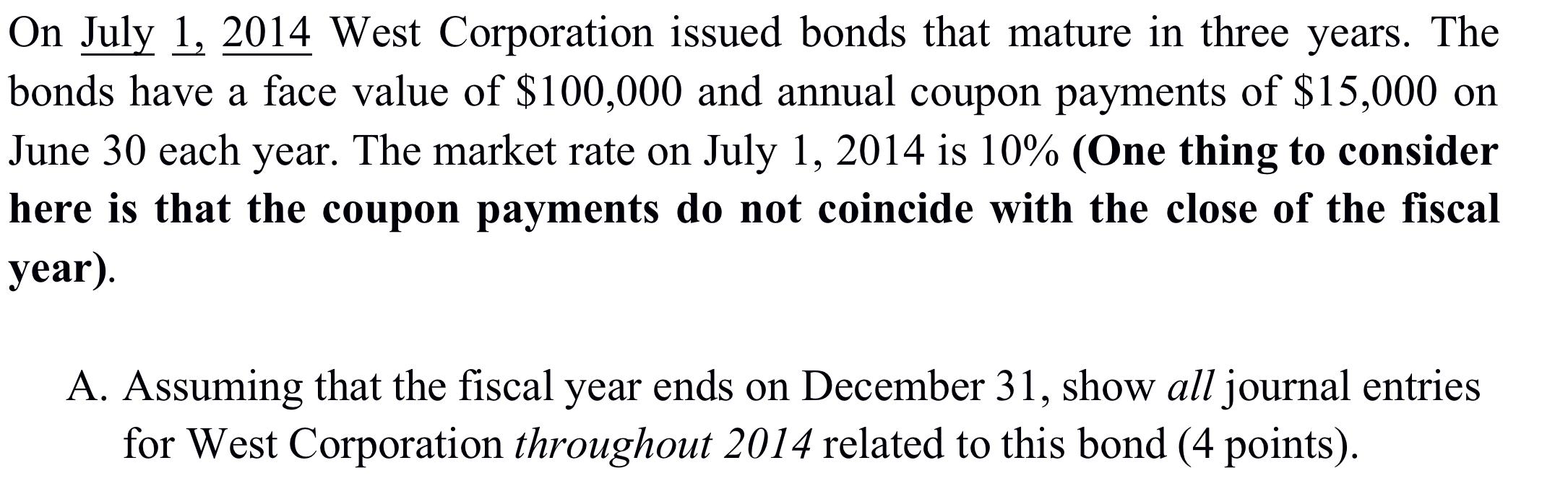 On July 1, 2014 West Corporation issued bonds that mature in three years. Thebonds have a face value of $100,000 and annual