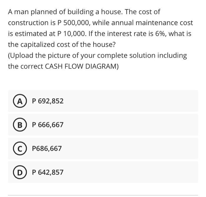 A man planned of building a house. The cost of construction is P 500,000, while annual maintenance cost is estimated at P 10,
