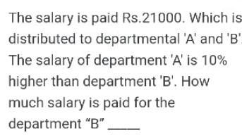 The salary is paid Rs.21000. Which isdistributed to departmental A and BThe salary of department A is 10%higher than