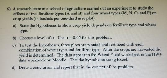 6) A research team at a school of agriculture carried out an experiment to study theeffects of two fertilizer types (A and B