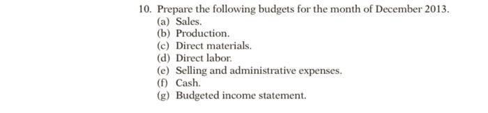 10. Prepare the following budgets for the month of December 2013.(a) Sales(b) Production.(c) Direct materials.(d) Direct