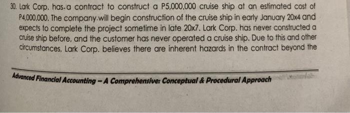 30. Lark Corp. has a contract to construct a P5,000,000 cruise ship at an estimated cost ofP4,000,000. The company.will begi
