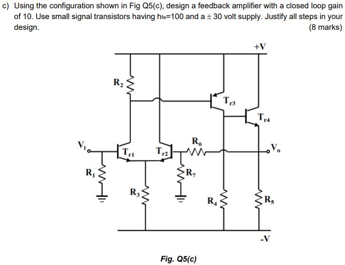 c) Using the configuration shown in Fig Q5(c), design a feedback amplifier with a closed loop gain of 10. Use