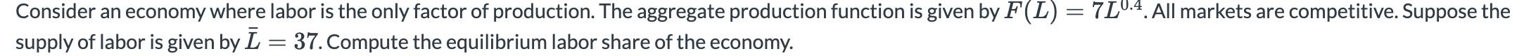 = Consider an economy where labor is the only factor of production. The aggregate production function is given by F(L) = 7L0.
