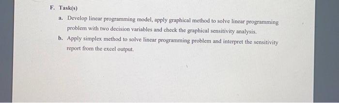 E. Task(s) a. Develop linear programming model, apply graphical method to solve linear programming problem with two decision