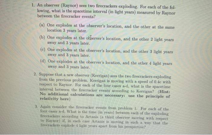 1. An observer (Raynor) sees two firecrackers exploding. For each of the fol-lowing, what is the spacetime interval (in ligh