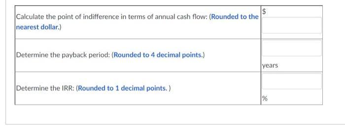 Calculate the point of indifference in terms of annual cash flow: (Rounded to the nearest dollar.) Determine the payback peri