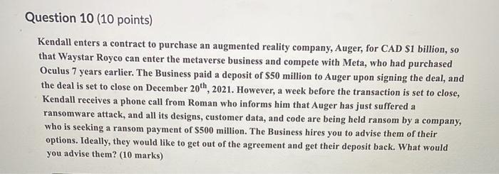 Question 10 (10 points) Kendall enters a contract to purchase an augmented reality company, Auger, for CAD $1 billion, so tha