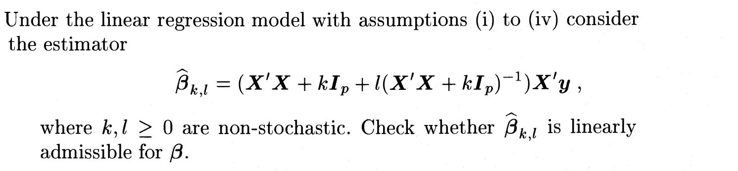 Under the linear regression model with assumptions (i) to (iv) considerthe estimatorBx,1 = (XX+k1p+1(XX + kip)-?)Xy,whe