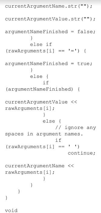 currentArgumentName.str () ; currentArgumentValue.str (); argumentName Finished false =} else if (rawArguments [i] argum