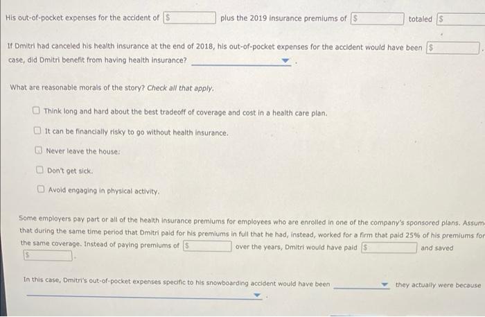 His out-of-pocket expenses for the accident of S plus the 2019 insurance premiums of 5 totaled If Dmitri had canceled his hea