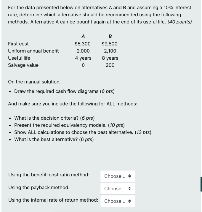 For the data presented below on alternatives A and B and assuming a 10% interest rate, determine which alternative should be