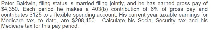 Peter Baldwin, filing status is married filing jointly, and he has earned gross pay of$4,350. Each period he makes a 403(b)