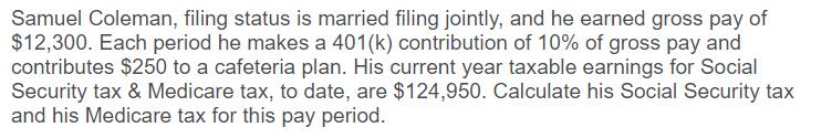 Samuel Coleman, filing status is married filing jointly, and he earned gross pay of$12,300. Each period he makes a 401(k) co