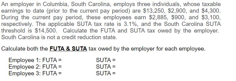 An employer in Columbia, South Carolina, employs three individuals, whose taxableearnings to date (prior to the current pay