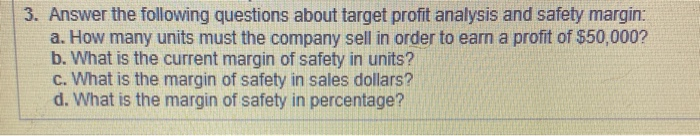 3. Answer the following questions about target profit analysis and safety margin:a. How many units must the company sell in