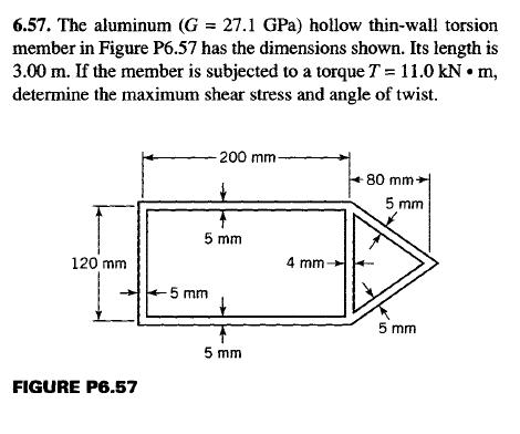 6.57. The aluminum (G = 27.1 GPa) hollow thin-wall torsionmember in Figure P6.57 has the dimensions shown. Its length is3.0