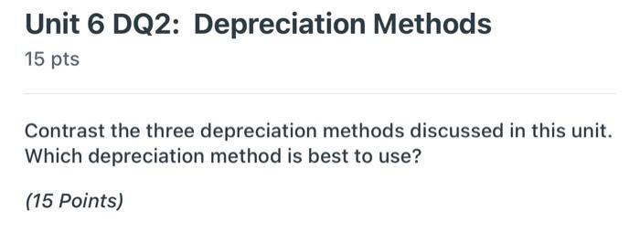 Unit 6 DQ2: Depreciation Methods15 ptsContrast the three depreciation methods discussed in this unit.Which depreciation me
