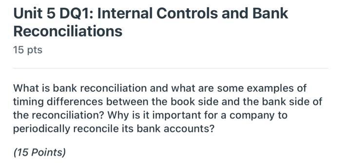 Unit 5 DQ1: Internal Controls and BankReconciliations15 ptsWhat is bank reconciliation and what are some examples oftimin