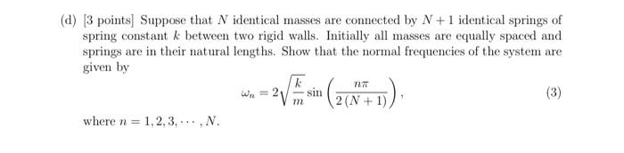 (d) 3 points) Suppose that N identical masses are connected by N +1 identical springs ofspring constant k between two rigid