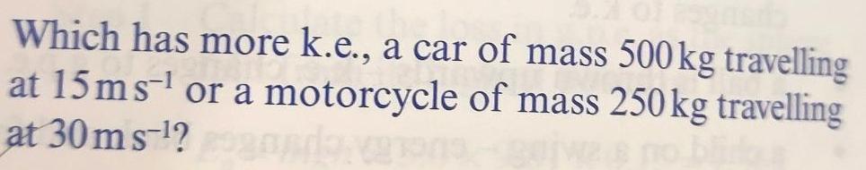 Which has more k.e., a car of mass 500kg travelling at 15ms-