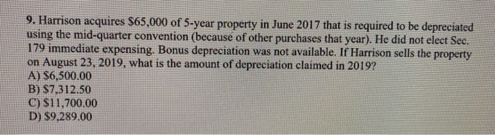 9. Harrison acquires $65,000 of 5-year property in June 2017 that is required to be depreciated using the mid-quarter convent