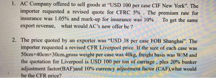 1. AC Company offered to sell goods at USD 100 per case CIF New York. The importer requested a revised quote for CFRC 5% .