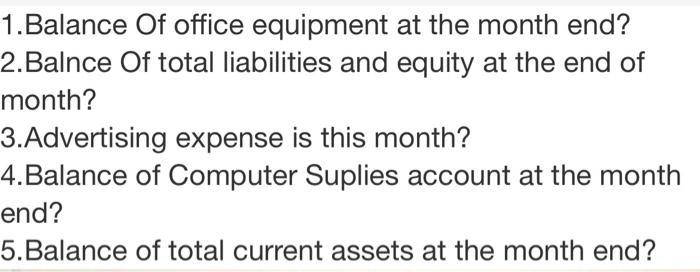 1.Balance Of office equipment at the month end?2.Balnce Of total liabilities and equity at the end ofmonth?3.Advertising e