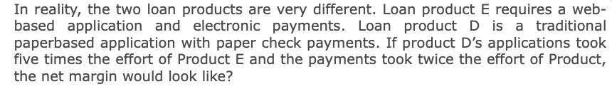 In reality, the two loan products are very different. Loan product E requires a web-based application and electronic payment