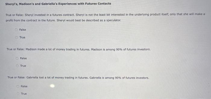 Sheryls, Madisons and Gabriellas Experiences with Futures ContactsTrue or False Sheryl invested in a futures contract. Sh