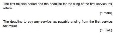 The first taxable period and the deadline for the filing of the first service taxreturn(1 mark)The deadline to pay any ser