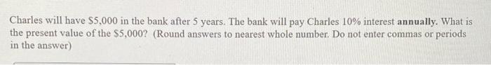 Charles will have $5,000 in the bank after 5 years. The bank will pay Charles 10% interest annually. What is the present valu